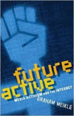 Future Active: Media Activism and the Internet - Graham Meikle