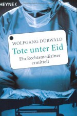 Tote unter Eid. Ein Rechtsmediziner ermittelt. - Wolfgang Dürwald