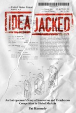 Ideajacked: An Entrepreneur's Story of Innovation and Treacherous Competition in Global Markets - Pat Kennedy