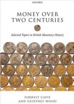 Money Over Two Centuries: Selected Topics in British Monetary History - Forrest Capie, Geoffrey Wood