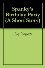 Spanky's Birthday Party (A Short Story) - Guy Incognito