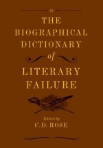 The Biographical Dictionary of Literary Failure - C. D. Rose, Andrew Gallix