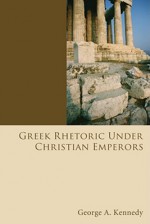 Greek Rhetoric Under Christian Emperors - George Alexander Kennedy