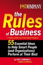 Fast Company The Rules of Business: 55 Essential Ideas to Help Smart People (and Organizations) Perform At Their Best - Fast Company's Editors and Writers