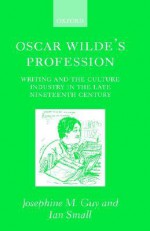 Oscar Wilde's Profession ' Writing and the Culture Industry in the Late Nineteenth Century ' - Ian Small