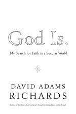 God Is.: My Search for Faith in a Secular World - David Adams Richards