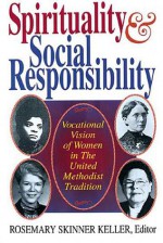 Spirituality and Social Responsibility: Vocational Vision of Women in the United Methodist Tradition - Rosemary Skinner Keller