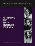 Affirming the Birth Mother's Journey: A Peer Counselor's Guide to Adoption Counseling - Wendy Lowe, Jutta Wittmeier, Carmen Wittmeier