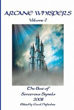 Arcane Whispers Volume 2: The Best of Sorcerous Signals 2008 - Carol Hightshoe, Alexis Glynn Latner, Sandra Panicucci, Robert Collins, Laura J. Underwood, Dorine Ratulangie, C.A. Casey, Lindsey Duncan, J.R. Tomlin, Marva Dasef, Richard H. Fay, Steven Cavanagh, Ardyth DeBruyn, Elizabeth Barrette, Marisol Dunham, Jillian Boand, Jason 