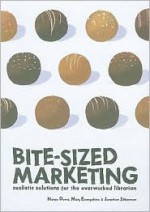 Bite Sized Marketing: Realistic Solutions For The Over Worked Librarian - Nancy Dowd, Jonathan Silberman, Mary Evangeliste