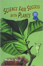 Science Fair Success With Plants - Phyllis J. Perry