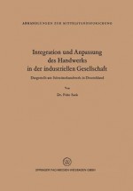 Integration Und Anpassung Des Handwerks in Der Industriellen Gesellschaft: Dargestellt Am Schreinerhandwerk in Deutschland - Fritz Sack