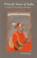 Princely States of India: A Guide to Chronology and Rulers - David Henige