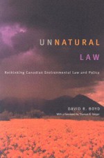 Unnatural Law: Rethinking Canadian Environmental Law and Policy - David R. Boyd