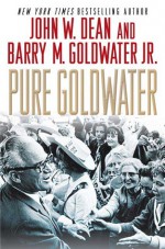 Pure Goldwater - John W. Dean, Barry M. Goldwater, Barry M. Goldwater Jr.