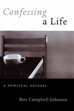 Confessing a Life: A Spiritual Odyssey - Ben Campbell Johnson