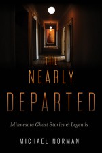 The Nearly Departed: Minnesota Ghost Stories and Legends - Michael Norman