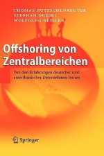 Offshoring Von Zentralbereichen: Von Den Erfahrungen Deutscher Und Amerikanischer Unternehmen Lernen - Thomas Hutzschenreuter, Wolfgang Ressler, Stephan Dresel