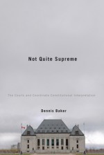 Not Quite Supreme: The Courts and Coordinate Constitutional Interpretation - Dennis Baker