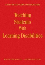 Teaching Students with Learning Disabilities: A Step-By-Step Guide for Educators - Roger Pierangelo, George A. Giuliani