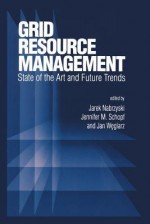 Grid Resource Management: State of the Art and Future Trends (International Series in Operations Research & Management Science) - Jarek Nabrzyski, Jennifer M. Schopf, Jan Weglarz