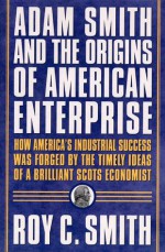 Adam Smith and the Origins of American Enterprise: How America's Industrial Success was Forged by the Timely Ideas of a Brilliant Scots Economist - Roy C. Smith