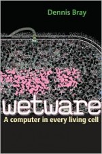 Wetware: A Computer in Every Living Cell - Dennis Bray