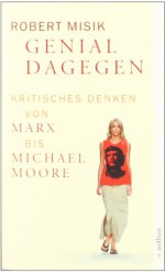 Genial dagegen. Kritisches Denken von Marx bis Michael Moore - Robert Misik