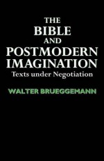 The Bible And Postmodern Imagination: Texts Under Negotiation - Walter Brueggemann