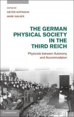 The German Physical Society in the Third Reich: Physicists Between Autonomy and Accommodation - Dieter Hoffmann, Mark Walker