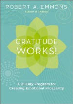 Gratitude Works!: A 21-Day Program for Creating Emotional Prosperity - Robert A. Emmons