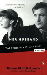 Her Husband: Ted Hughes and Sylvia Plath - A Marriage - Diane Wood Middlebrook