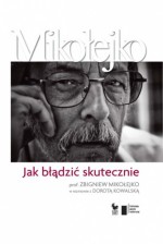 Jak błądzić skutecznie. Prof. Zbigniew Mikołejko w rozmowie z Dorotą Kowalską - Zbigniew Mikołejko, Dorota Kowalska