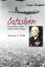 Cataclysm: General Hap Arnold and the Defeat of Japan - Herman S. Wolk