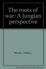 The Roots of War: A Jungian Perspective - Anthony Stevens