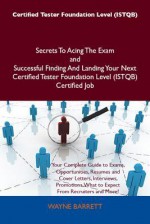 Certified Tester Foundation Level (Istqb) Secrets to Acing the Exam and Successful Finding and Landing Your Next Certified Tester Foundation Level (Istqb) Certified Job - Wayne Barrett