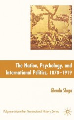 Nation, Psychology, and International Politics, 1870-1919 - Glenda Sluga