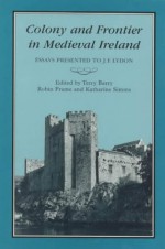 COLONY & FRONTIER IN MEDIEVAL IRELAND: Essays Presented to J.F.Lydon - T. B. Barry, Terry Barry