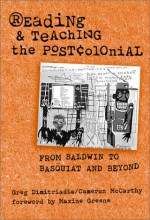 Reading And Teaching The Postcolonial: From Baldwin To Basquiat And Beyond - Greg Dimitriadis, Cameron McCarthy