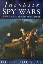 Jacobite Spy Wars: Moles, Rogues and Treachery - Dougins Hugh, Hugh Douglas