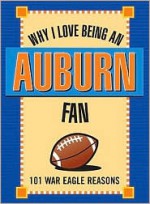 Why I Love Being an Auburn Fan: 101 War Eagle Reasons - Ellen Patrick