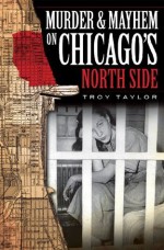 Murder and Mayhem on Chicago's North Side (Murder & Mayhem) - Troy Taylor