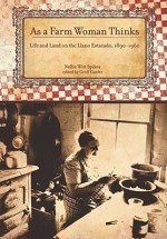 As a Farm Woman Thinks: Life and Land on the Texas High Plains, 1890�1960 - Nellie Witt Spikes, Sandra Scofield, Geoff Cunfer