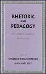 Rhetoric as Pedagogy: Its History, Philosophy, and Practice: Essays in Honor of James J. Murphy - Winifred Bryan Horner