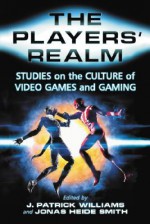 The Players' Realm: Studies on the Culture of Video Games and Gaming - J. Patrick Williams