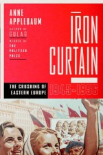 Iron Curtain: The Crushing of Eastern Europe, 1944-1956 - Anne Applebaum