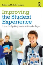 Improving the Student Experience: A practical guide for universities and colleges - Michelle Morgan