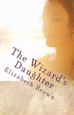 The Wizard's Daughter - Elizabeth Brown