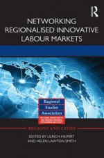 Networking Regionalised Innovative Labour Markets (Regions and Cities) - Ulrich Hilpert, Helen Lawton Smith