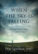 When the Sky Is Falling: Finding Faith & Hope in Life's Crises - Eric Sandras